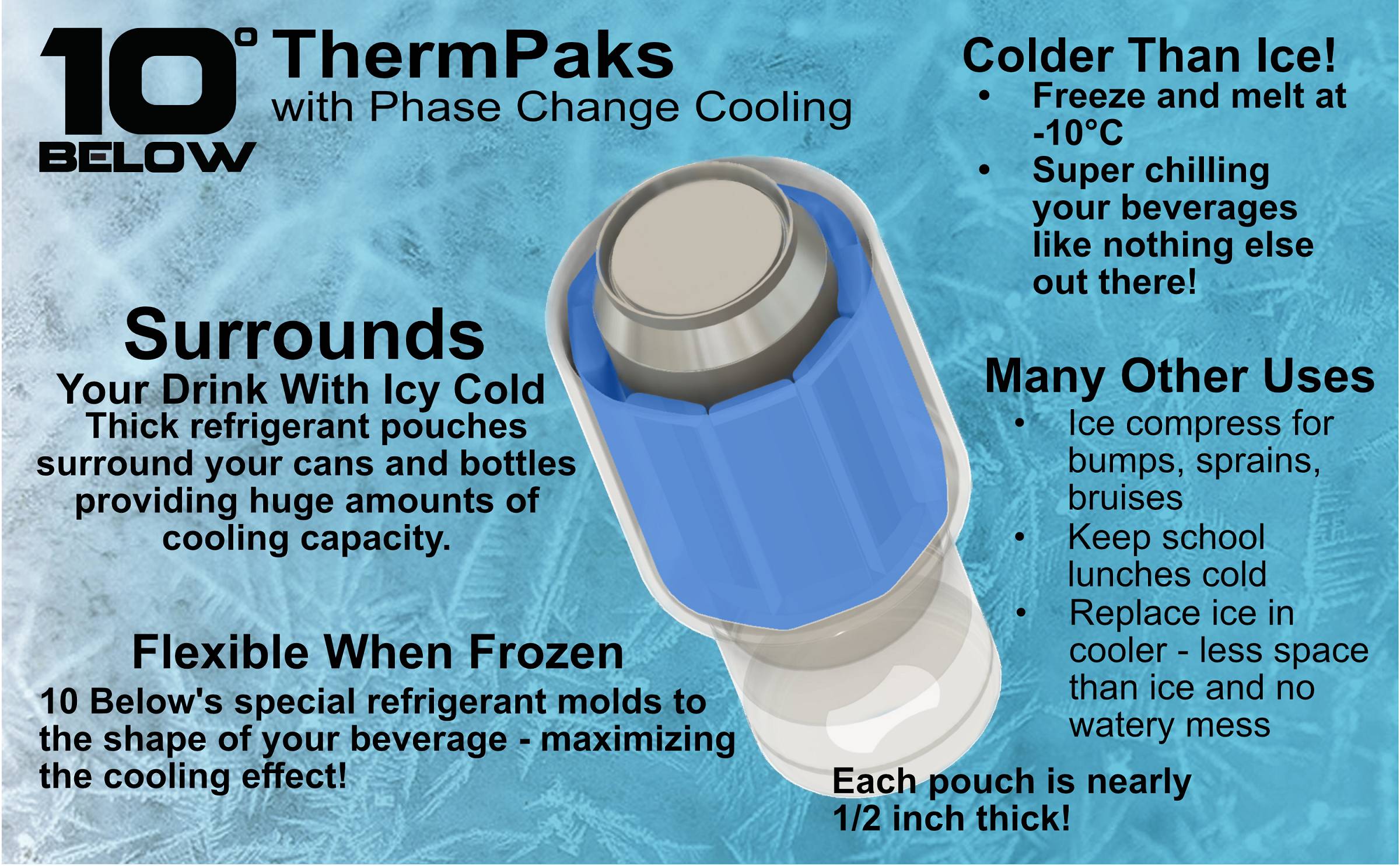 10 Below ThermPak - Surround Your Drink With Cold ThermPak Features - Surrounds your drink with icy coldness